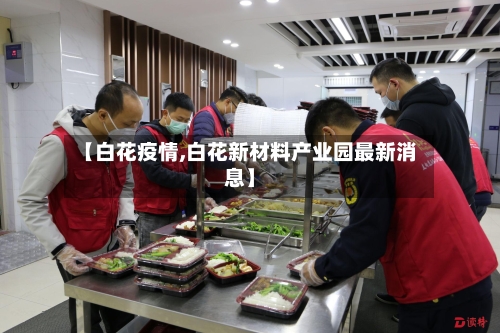 【白花疫情,白花新材料产业园最新消息】