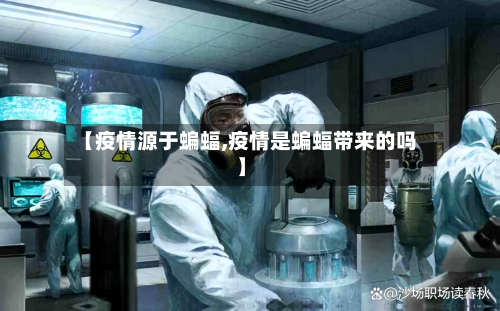 【疫情源于蝙蝠,疫情是蝙蝠带来的吗】