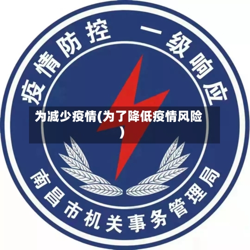 为减少疫情(为了降低疫情风险)