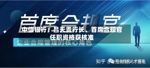 中信银行:吕天贵行长、首席合规官任职资格获核准
