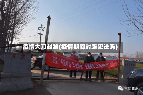 疫情大刀封路(疫情期间封路犯法吗)