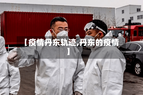 【疫情丹东轨迹,丹东的疫情】