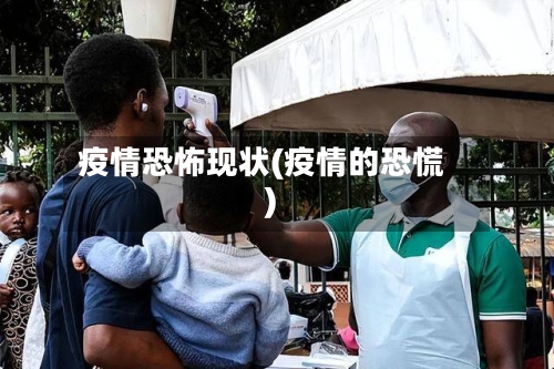 疫情恐怖现状(疫情的恐慌)