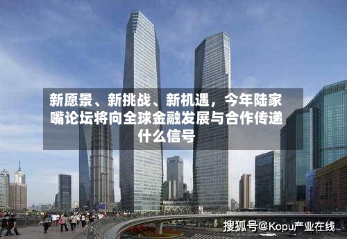 新愿景、新挑战、新机遇，今年陆家嘴论坛将向全球金融发展与合作传递什么信号