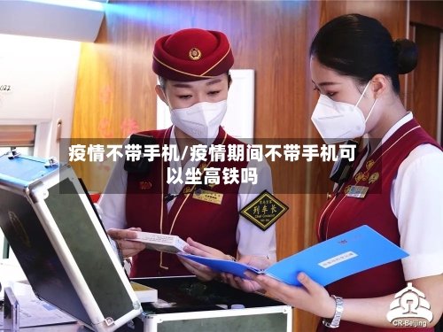 疫情不带手机/疫情期间不带手机可以坐高铁吗