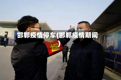 邯郸疫情停车(邯郸疫情期间)