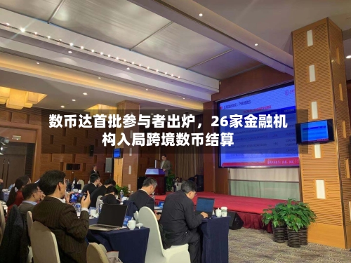 数币达首批参与者出炉，26家金融机构入局跨境数币结算