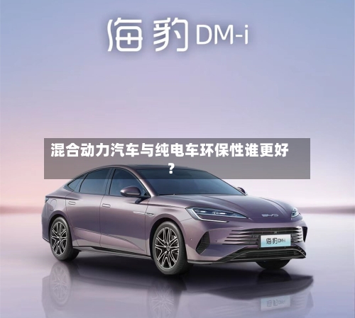 混合动力汽车与纯电车环保性谁更好？