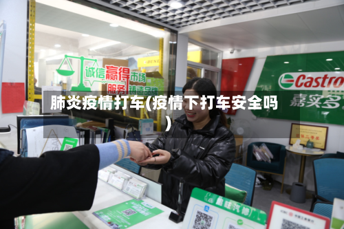 肺炎疫情打车(疫情下打车安全吗)