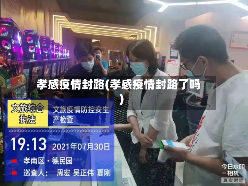 孝感疫情封路(孝感疫情封路了吗)