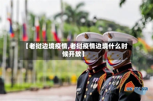 【老挝边境疫情,老挝疫情边境什么时候开放】