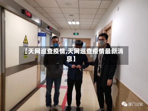 【天网巡查疫情,天网巡查疫情最新消息】