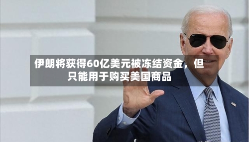 伊朗将获得60亿美元被冻结资金，但只能用于购买美国商品