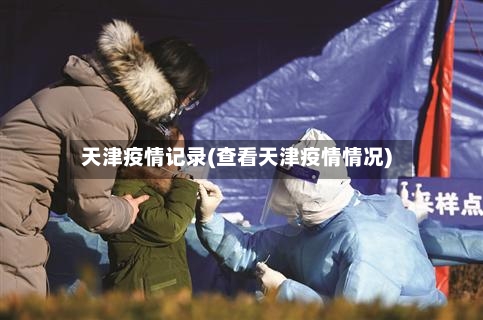 天津疫情记录(查看天津疫情情况)