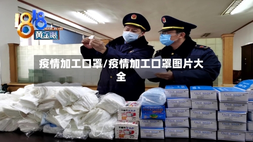 疫情加工口罩/疫情加工口罩图片大全