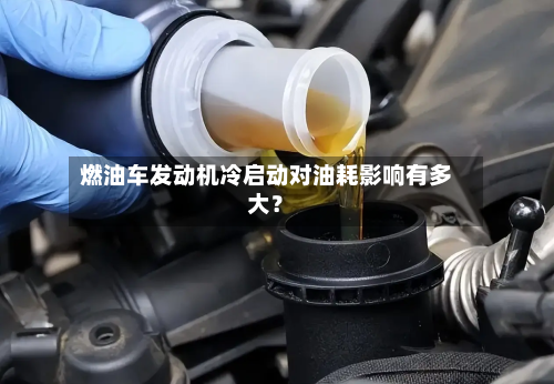 燃油车发动机冷启动对油耗影响有多大？