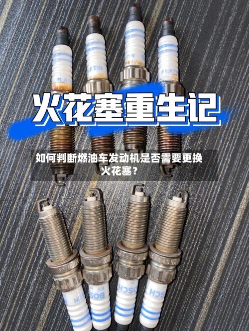 如何判断燃油车发动机是否需要更换火花塞？