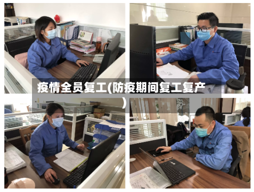 疫情全员复工(防疫期间复工复产)