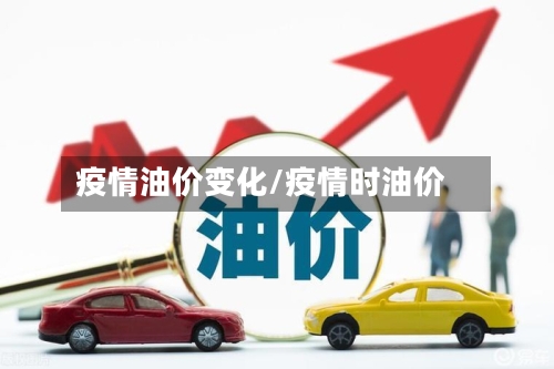 疫情油价变化/疫情时油价