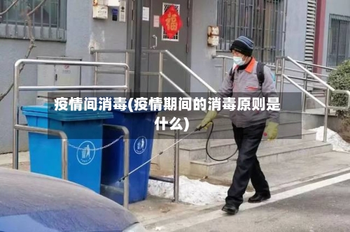 疫情间消毒(疫情期间的消毒原则是什么)