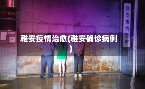 雅安疫情治愈(雅安确诊病例)