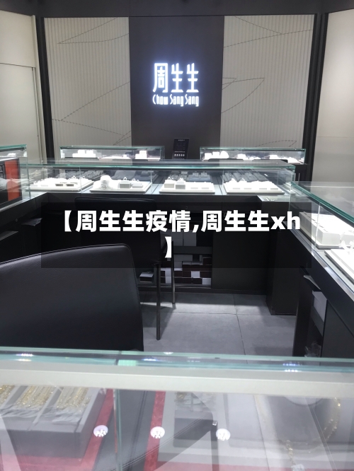 【周生生疫情,周生生xh】
