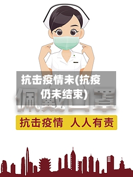 抗击疫情未(抗疫仍未结束)