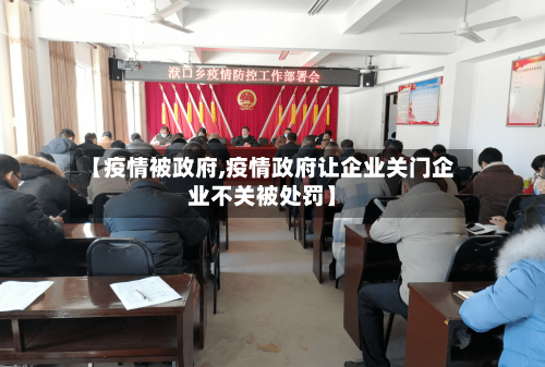 【疫情被政府,疫情政府让企业关门企业不关被处罚】