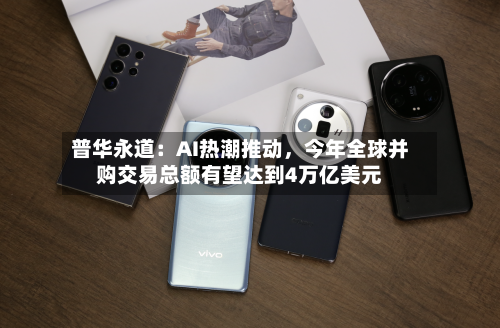 普华永道：AI热潮推动，今年全球并购交易总额有望达到4万亿美元