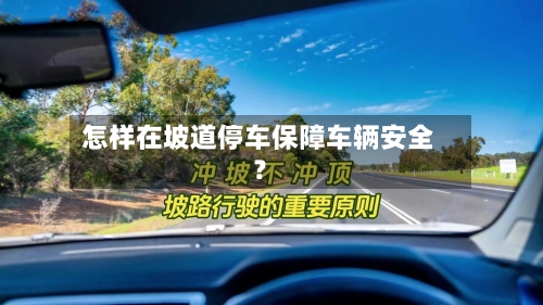 怎样在坡道停车保障车辆安全？