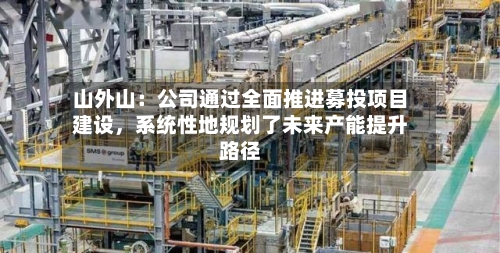 山外山：公司通过全面推进募投项目建设，系统性地规划了未来产能提升路径