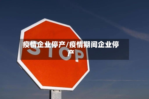 疫情企业停产/疫情期间企业停产