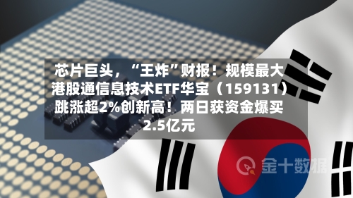 芯片巨头，“王炸”财报！规模最大港股通信息技术ETF华宝（159131）跳涨超2%创新高！两日获资金爆买2.5亿元