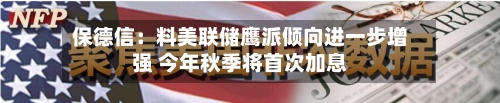 保德信：料美联储鹰派倾向进一步增强 今年秋季将首次加息