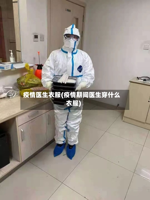 疫情医生衣服(疫情期间医生穿什么衣服)