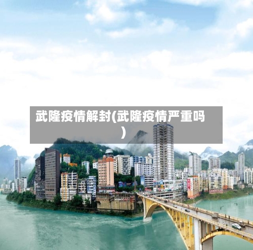 武隆疫情解封(武隆疫情严重吗)
