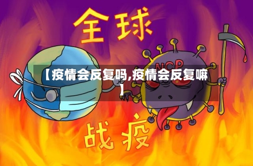 【疫情会反复吗,疫情会反复嘛】