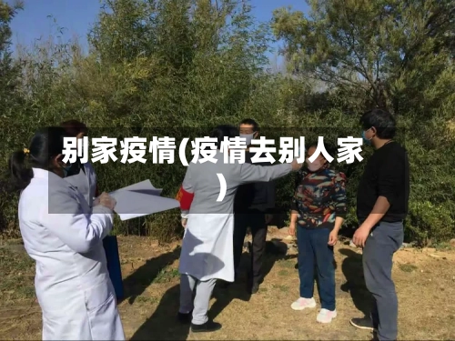 别家疫情(疫情去别人家)