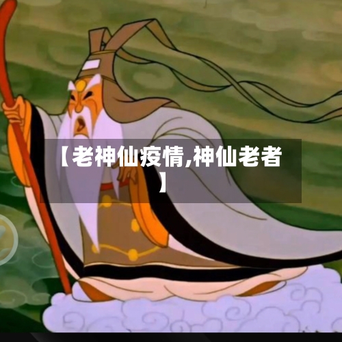 【老神仙疫情,神仙老者】