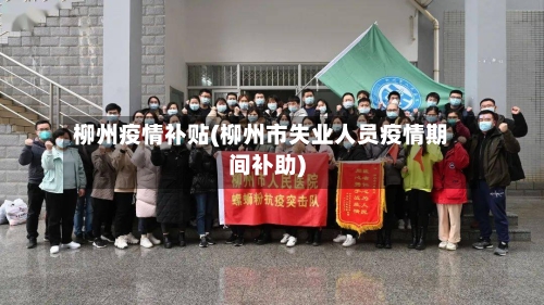 柳州疫情补贴(柳州市失业人员疫情期间补助)