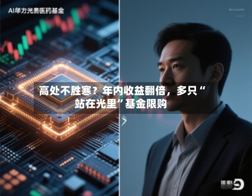 高处不胜寒？年内收益翻倍，多只“站在光里”基金限购