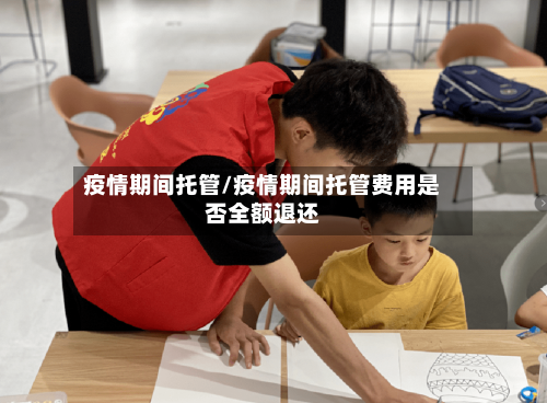 疫情期间托管/疫情期间托管费用是否全额退还