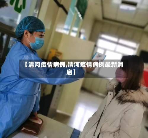 【清河疫情病例,清河疫情病例最新消息】