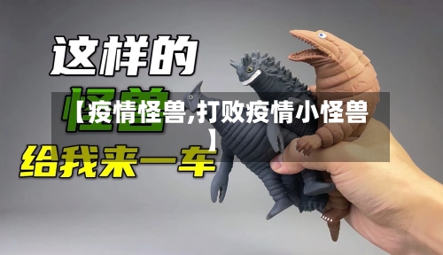 【疫情怪兽,打败疫情小怪兽】