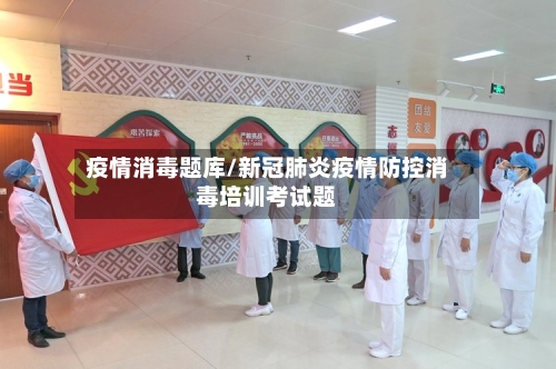 疫情消毒题库/新冠肺炎疫情防控消毒培训考试题