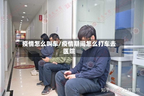 疫情怎么叫车/疫情期间怎么打车去医院
