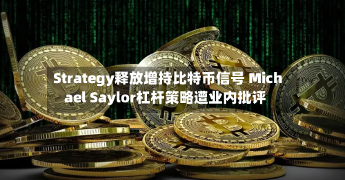 Strategy释放增持比特币信号 Michael Saylor杠杆策略遭业内批评
