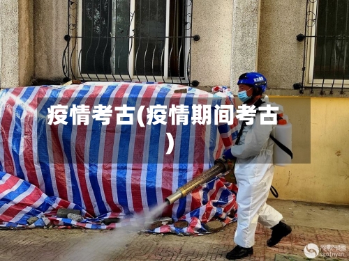 疫情考古(疫情期间考古)
