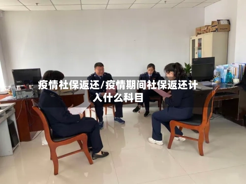 疫情社保返还/疫情期间社保返还计入什么科目