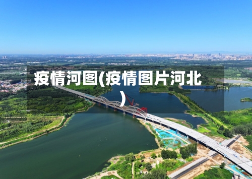 疫情河图(疫情图片河北)